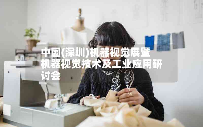 中國(深圳)機(jī)器視覺展暨機(jī)器視覺技術(shù)及工業(yè)應(yīng)用研討會