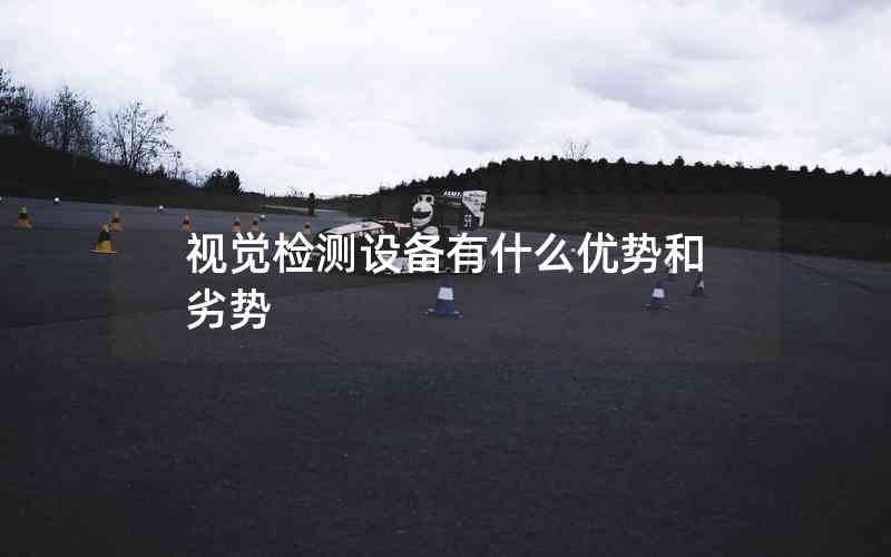 視覺檢測設備有什么優(yōu)勢和劣勢
