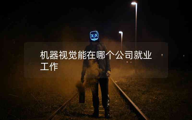 機(jī)器視覺能在哪個公司就業(yè)工作