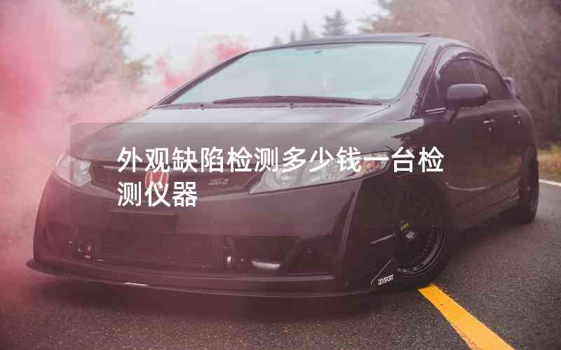 外觀缺陷檢測(cè)多少錢一臺(tái)檢測(cè)儀器