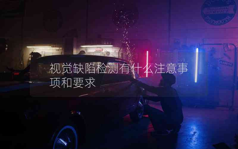 視覺缺陷檢測有什么注意事項和要求