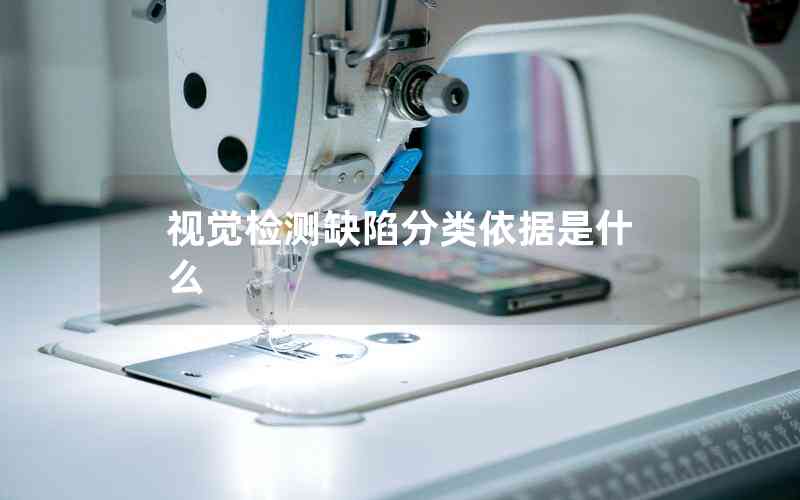 視覺(jué)檢測(cè)缺陷分類依據(jù)是什么