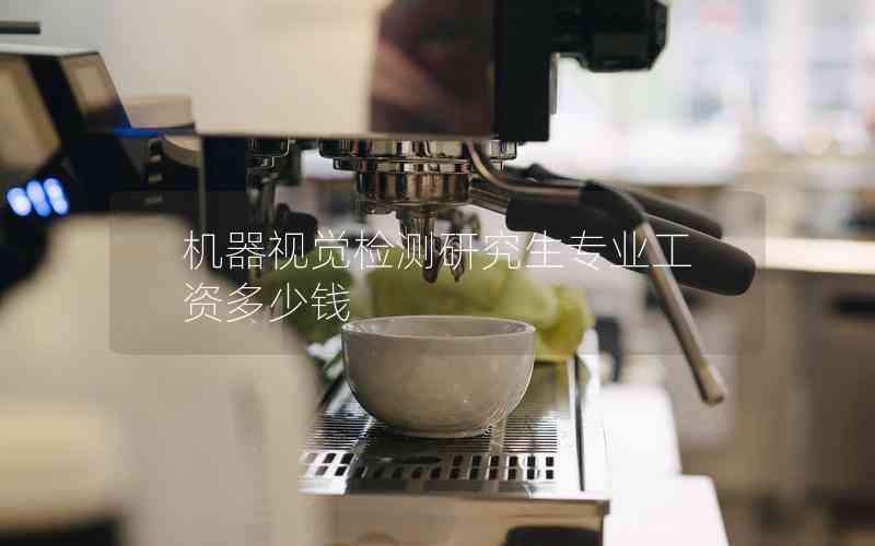 機器視覺檢測研究生專業(yè)工資多少錢