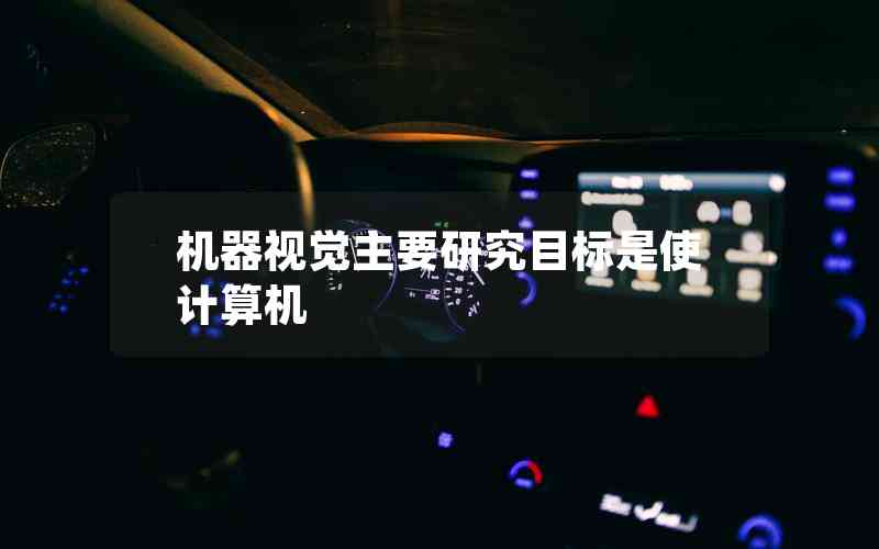 機(jī)器視覺主要研究目標(biāo)是使計(jì)算機(jī)