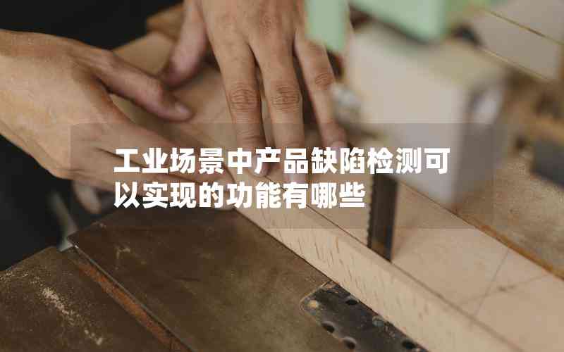 工業(yè)場(chǎng)景中產(chǎn)品缺陷檢測(cè)可以實(shí)現(xiàn)的功能有哪些