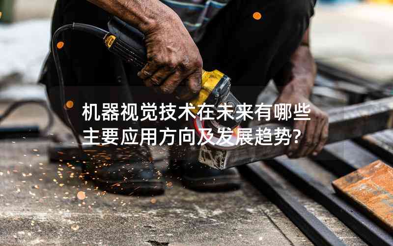機(jī)器視覺技術(shù)在未來有哪些主要應(yīng)用方向及發(fā)展趨勢?
