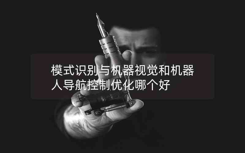 模式識別與機(jī)器視覺和機(jī)器人導(dǎo)航控制優(yōu)化哪個好