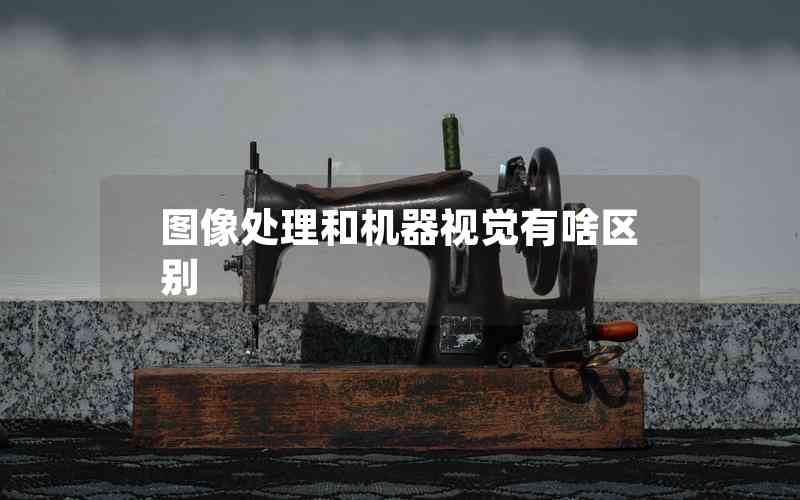 圖像處理和機(jī)器視覺(jué)有啥區(qū)別