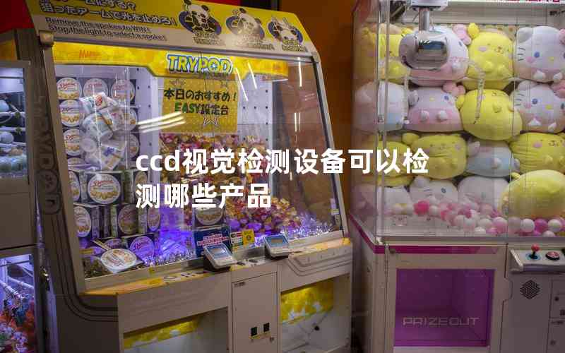ccd視覺檢測設備可以檢測哪些產(chǎn)品