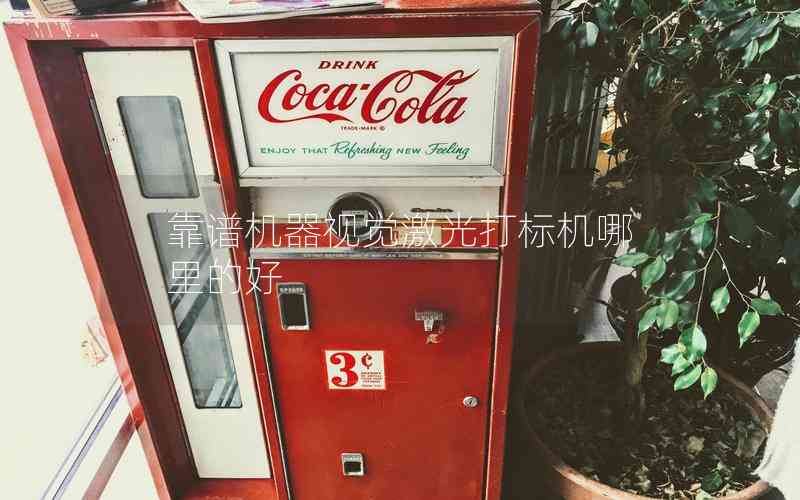 靠譜機(jī)器視覺(jué)激光打標(biāo)機(jī)哪里的好