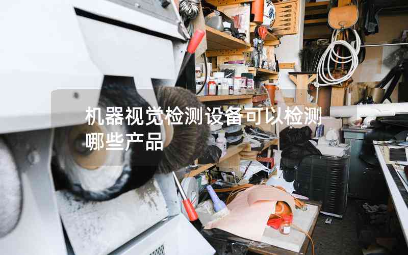 機(jī)器視覺(jué)檢測(cè)設(shè)備可以檢測(cè)哪些產(chǎn)品