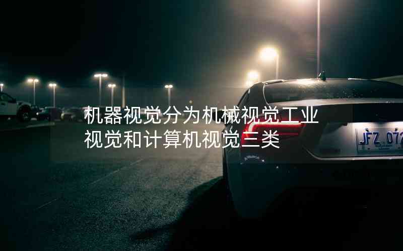 機(jī)器視覺分為機(jī)械視覺工業(yè)視覺和計算機(jī)視覺三類
