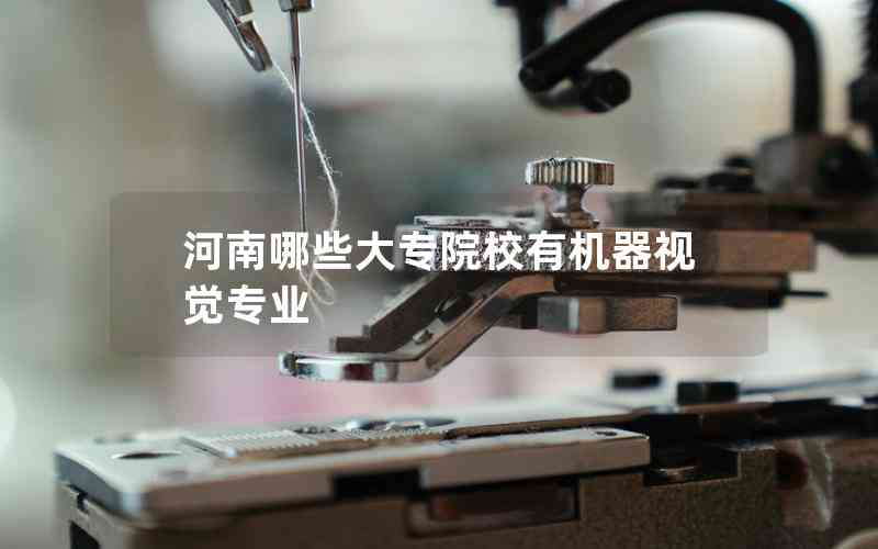 河南哪些大專(zhuān)院校有機(jī)器視覺(jué)專(zhuān)業(yè)