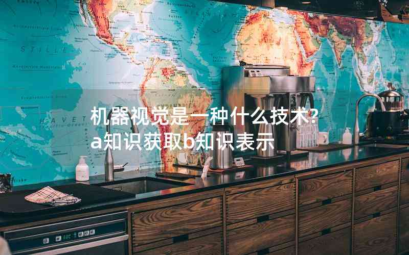 機器視覺是一種什么技術(shù)?a知識獲取b知識表示