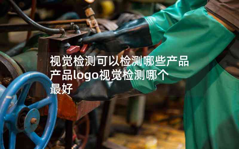 視覺檢測可以檢測哪些產品產品logo視覺檢測哪個最好