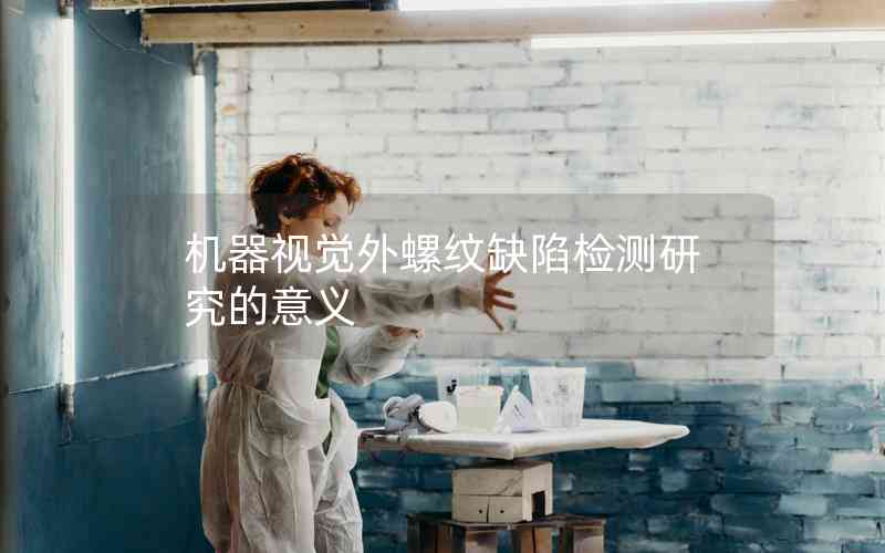 機(jī)器視覺(jué)外螺紋缺陷檢測(cè)研究的意義