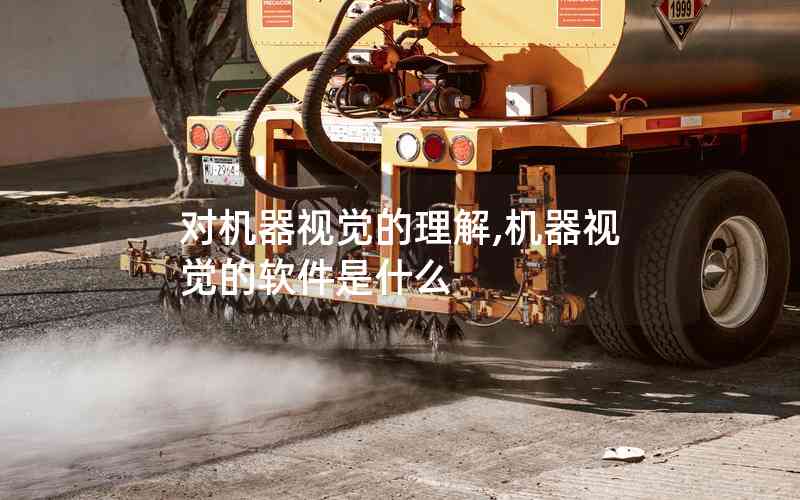 對(duì)機(jī)器視覺(jué)的理解,機(jī)器視覺(jué)的軟件是什么