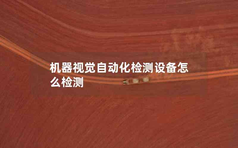 機(jī)器視覺(jué)自動(dòng)化檢測(cè)設(shè)備怎么檢測(cè)