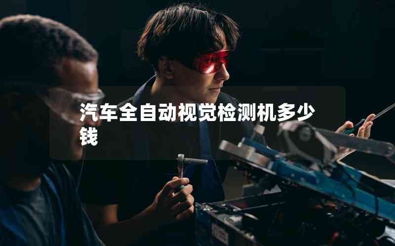 汽車全自動視覺檢測機(jī)多少錢