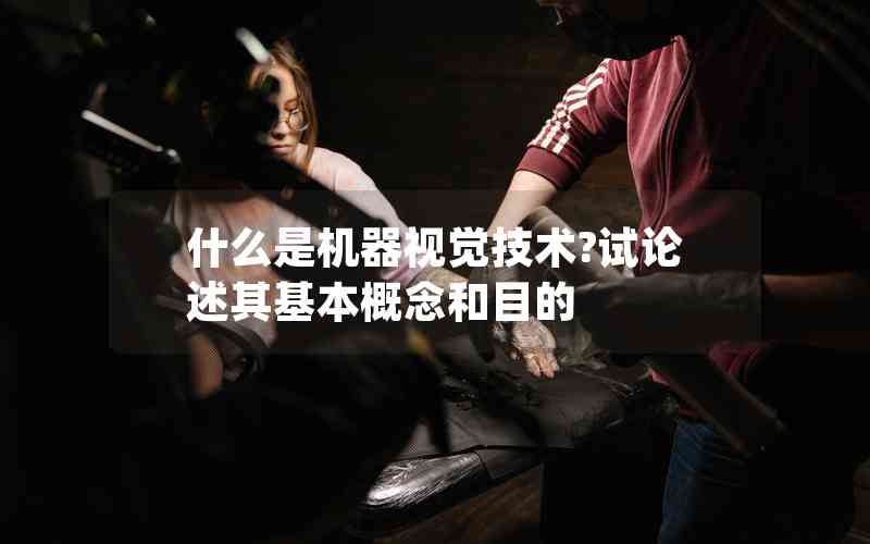 什么是機(jī)器視覺(jué)技術(shù)?試論述其基本概念和目的