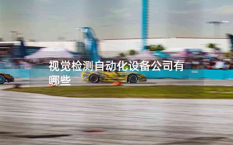 視覺(jué)檢測(cè)自動(dòng)化設(shè)備公司有哪些