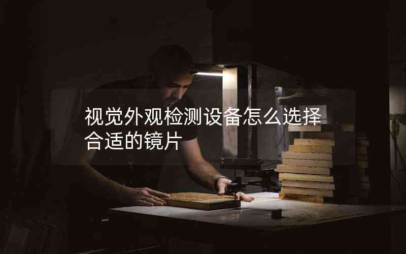 視覺外觀檢測設(shè)備怎么選擇合適的鏡片