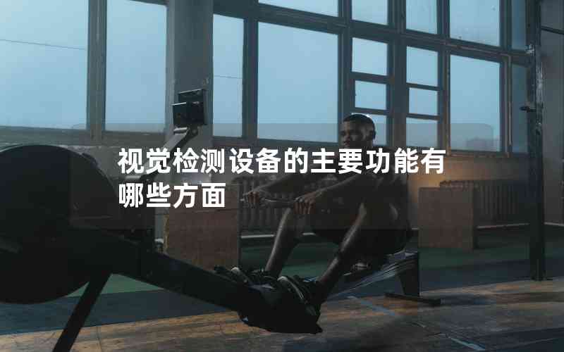 視覺檢測設備的主要功能有哪些方面