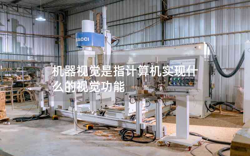 機(jī)器視覺是指計(jì)算機(jī)實(shí)現(xiàn)什么的視覺功能