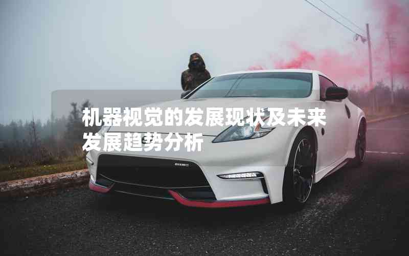 機(jī)器視覺的發(fā)展現(xiàn)狀及未來(lái)發(fā)展趨勢(shì)分析