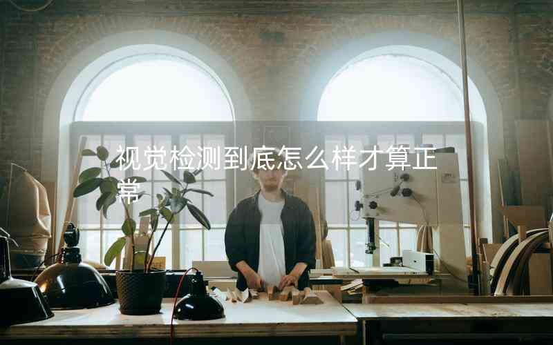視覺檢測(cè)到底怎么樣才算正常
