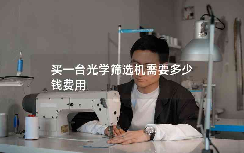 買(mǎi)一臺(tái)光學(xué)篩選機(jī)需要多少錢(qián)費(fèi)用