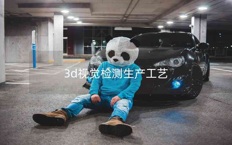 3d視覺檢測(cè)生產(chǎn)工藝