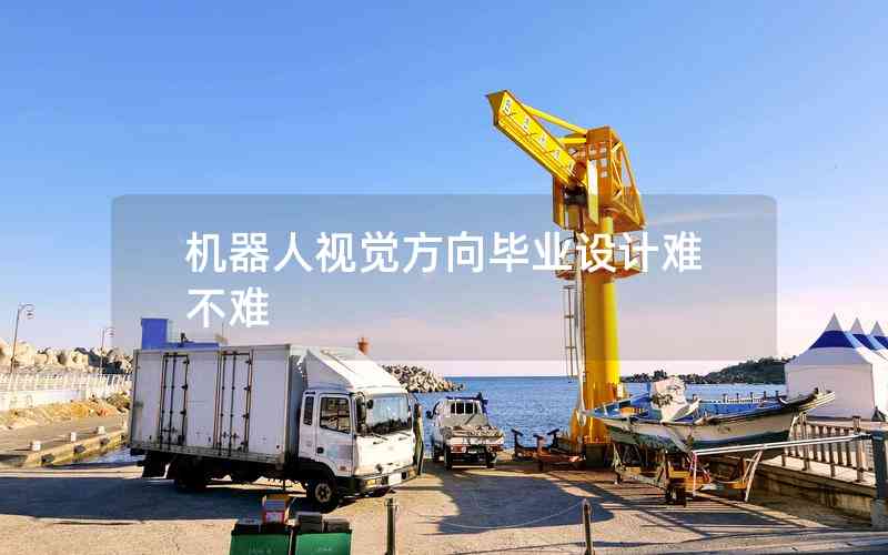 機(jī)器人視覺(jué)方向畢業(yè)設(shè)計(jì)難不難