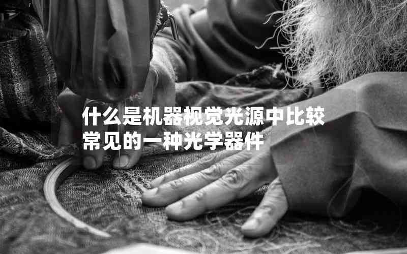 什么是機(jī)器視覺(jué)光源中比較常見(jiàn)的一種光學(xué)器件