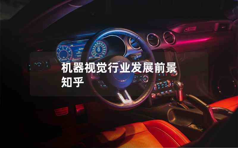 機器視覺行業(yè)發(fā)展前景 知乎