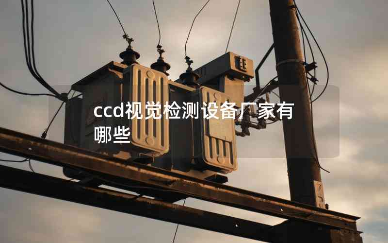ccd視覺(jué)檢測(cè)設(shè)備廠(chǎng)家有哪些