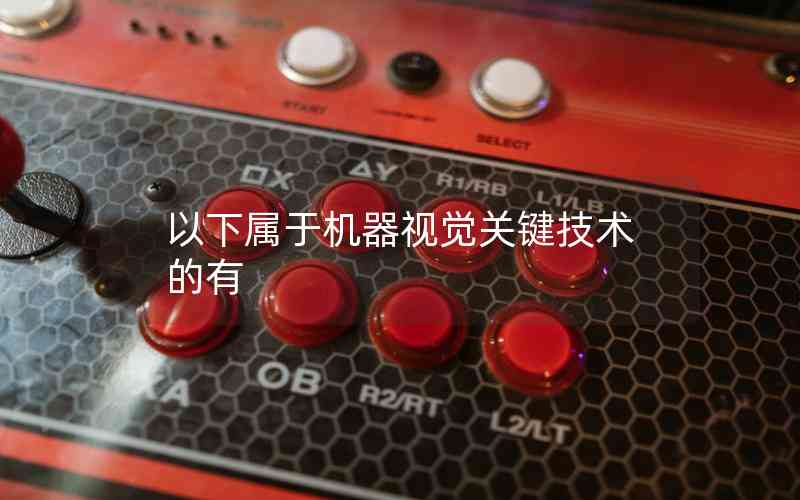 以下屬于機器視覺關鍵技術的有