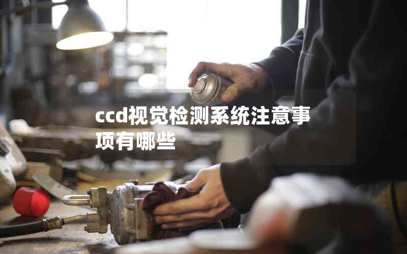 ccd視覺檢測(cè)系統(tǒng)注意事項(xiàng)有哪些