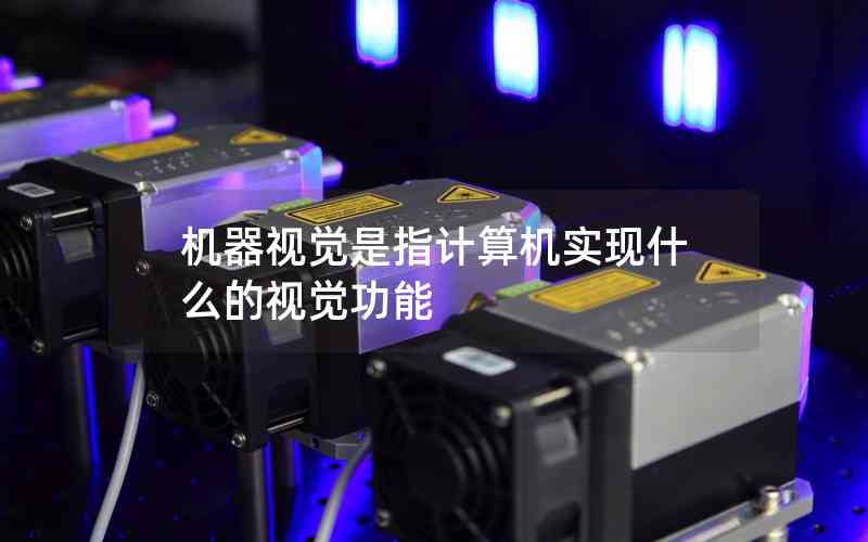 機(jī)器視覺(jué)是指計(jì)算機(jī)實(shí)現(xiàn)什么的視覺(jué)功能