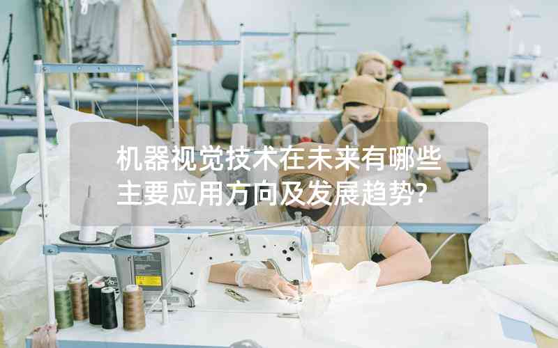 機(jī)器視覺(jué)技術(shù)在未來(lái)有哪些主要應(yīng)用方向及發(fā)展趨勢(shì)?