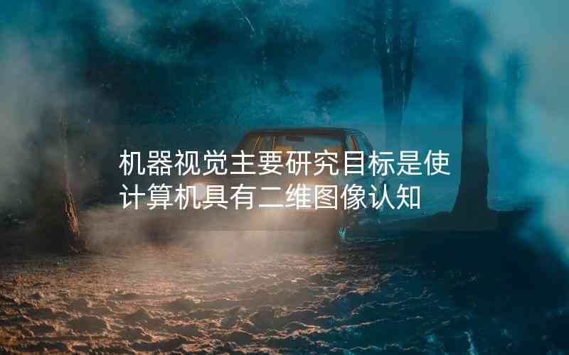 機(jī)器視覺主要研究目標(biāo)是使計(jì)算機(jī)具有二維圖像認(rèn)知