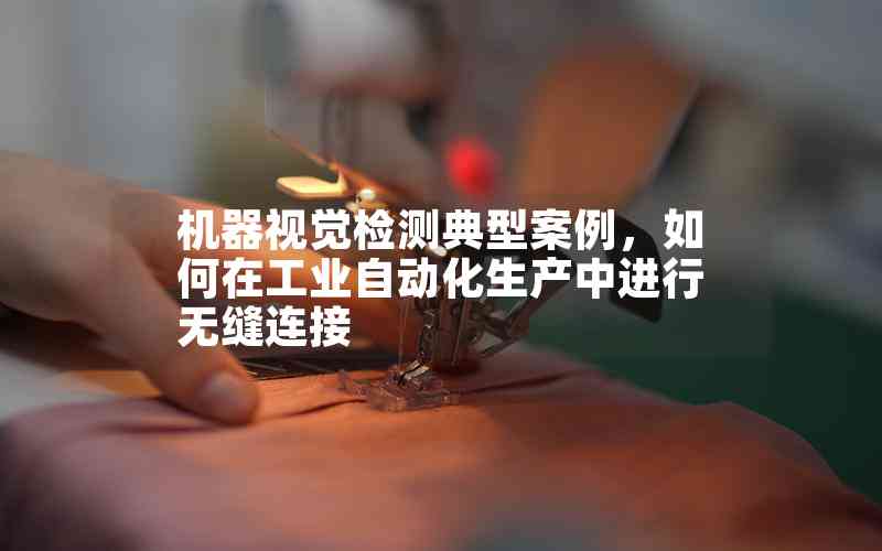 機器視覺檢測典型案例，如何在工業(yè)自動化生產(chǎn)中進行無縫連接