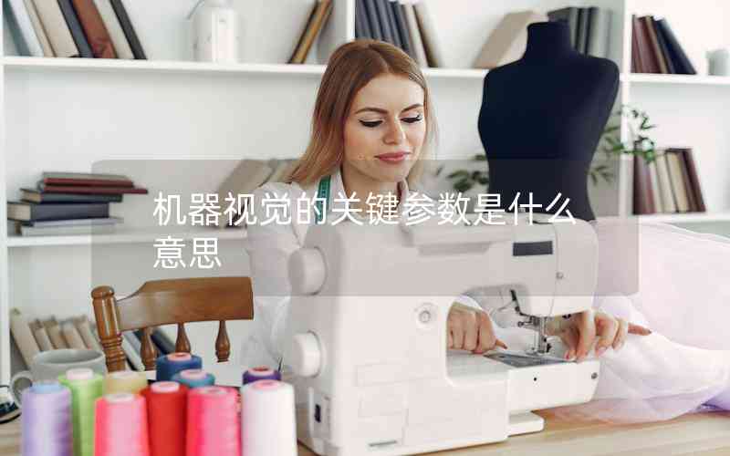 機器視覺的關鍵參數(shù)是什么意思