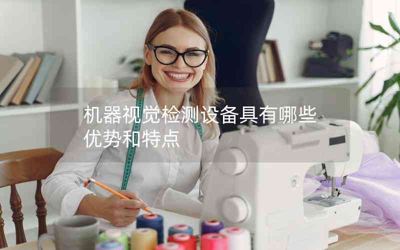 機器視覺檢測設備具有哪些優(yōu)勢和特點