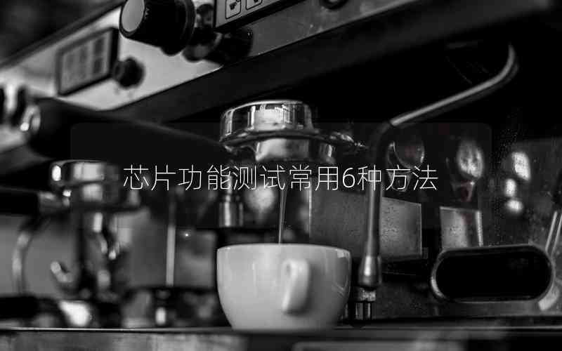 芯片功能測試常用6種方法
