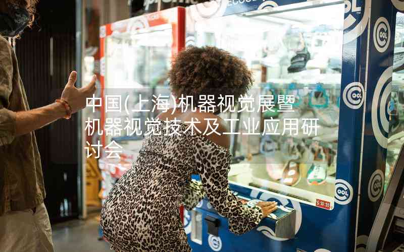 中國(上海)機(jī)器視覺展暨機(jī)器視覺技術(shù)及工業(yè)應(yīng)用研討會(huì)