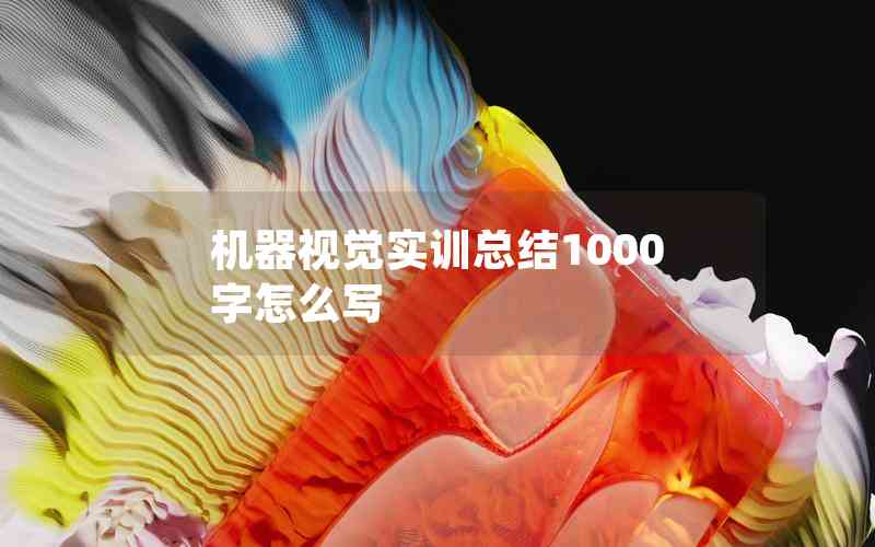 機(jī)器視覺(jué)實(shí)訓(xùn)總結(jié)1000字怎么寫