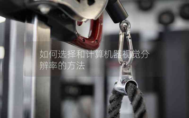 如何選擇和計(jì)算機(jī)器視覺分辨率的方法