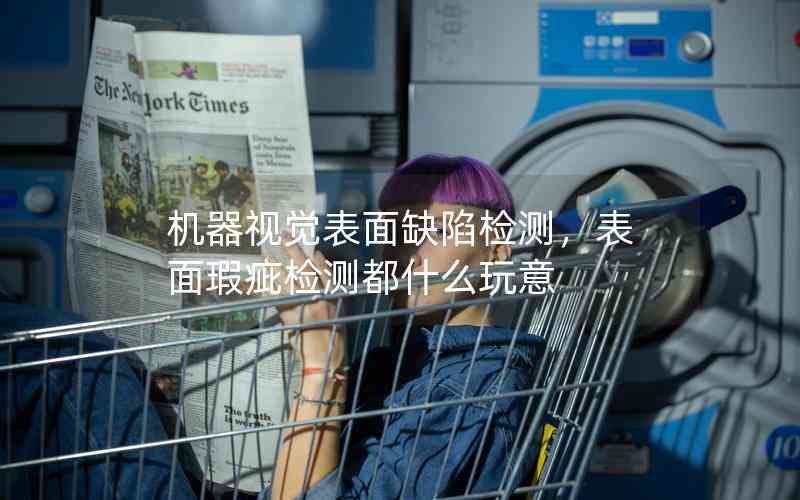 機(jī)器視覺表面缺陷檢測，表面瑕疵檢測都什么玩意