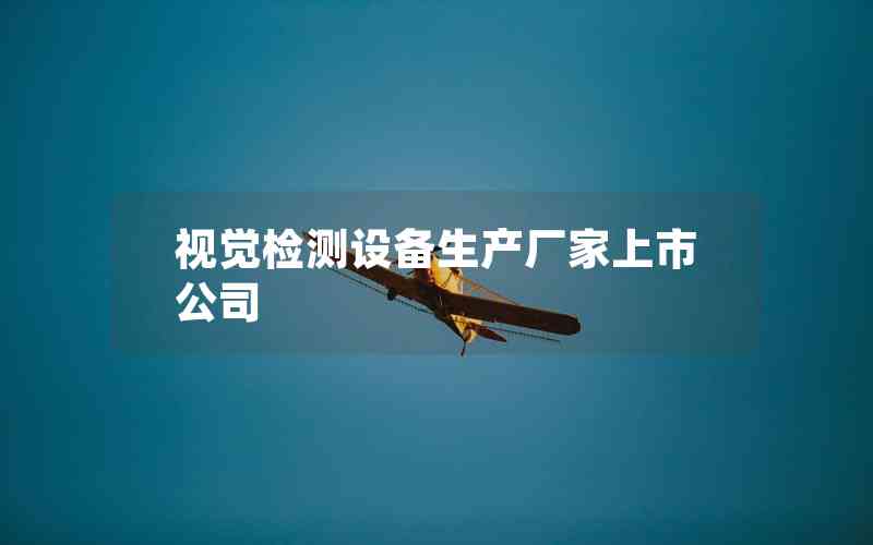 視覺檢測設(shè)備生產(chǎn)廠家上市公司